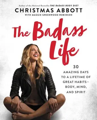 The Badass Life: 30 de zile uimitoare pentru o viață întreagă de obiceiuri grozave - corp, minte și spirit - The Badass Life: 30 Amazing Days to a Lifetime of Great Habits--Body, Mind, and Spirit