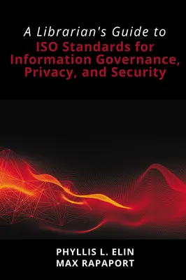 Ghidul bibliotecarului privind standardele ISO pentru guvernanța, confidențialitatea și securitatea informațiilor (A Librarian's Guide to ISO Standards for Information Governance, Privacy, and Security) - A Librarian's Guide to ISO Standards for Information Governance, Privacy, and Security