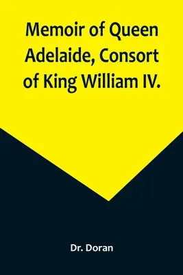 Memoriile reginei Adelaide, consoarta regelui William al IV-lea. - Memoir of Queen Adelaide, Consort of King William IV.