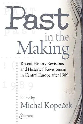 Trecutul în devenire: Revizionismul istoric în Europa Centrală după 1989 - Past in the Making: Historical Revisionism in Central Europe After 1989