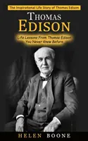 Thomas Edison: Povestea de viață inspirațională a lui Thomas Edison ( Lecții de viață de la Thomas Edison pe care nu le-ați știut niciodată) - Thomas Edison: The Inspirational Life Story of Thomas Edison ( Life Lessons From Thomas Edison You Never Knew Before)