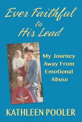 Întotdeauna credincios conducerii Sale: Călătoria mea departe de abuzul emoțional - Ever Faithful to His Lead: My Journey Away from Emotional Abuse