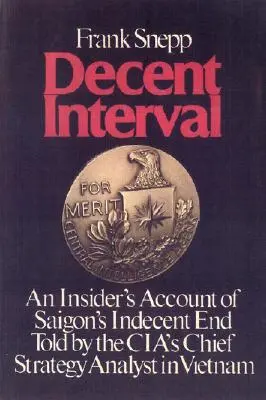 Decent Interval: O relatare din interior a sfârșitului indecent al Saigonului, spusă de analistul șef de strategie al CIA în Vietnam - Decent Interval: An Insider's Account of Saigon's Indecent End Told by the Cia's Chief Strategy Analyst in Vietnam