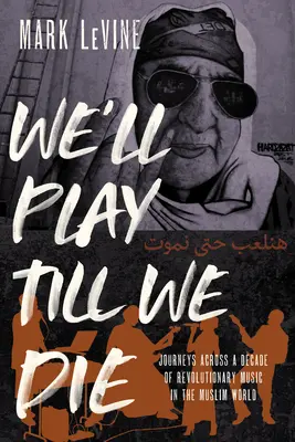 We'll Play Till We Die: Călătorii de-a lungul unui deceniu de muzică revoluționară în lumea musulmană - We'll Play Till We Die: Journeys Across a Decade of Revolutionary Music in the Muslim World