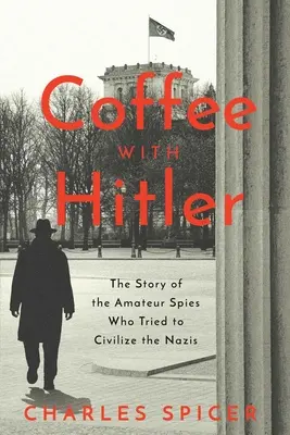 Cafea cu Hitler: Povestea neștiută a spionilor amatori care au încercat să-i civilizeze pe naziști - The Untold Story of the Amateur Spies Who Tried to Civilize the Nazis - Coffee with Hitler: The Untold Story of the Amateur Spies Who Tried to Civilize the Nazis