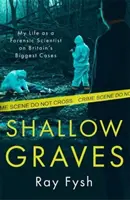 Shallow Graves - Viața mea ca medic legist în cele mai mari cazuri din Marea Britanie - Shallow Graves - My life as a Forensic Scientist on Britain's Biggest Cases