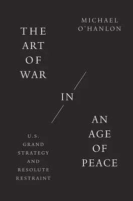 Arta războiului într-o epocă a păcii: Marea strategie a Statelor Unite și reținerea fermă - The Art of War in an Age of Peace: U.S. Grand Strategy and Resolute Restraint