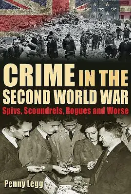 Crime în cel de-al doilea război mondial: Spivs, Scoundrels, Rogues and Worse - Crime in the Second World War: Spivs, Scoundrels, Rogues and Worse