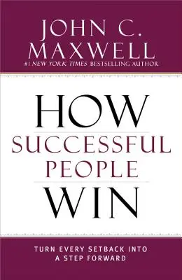 Cum câștigă oamenii de succes: Transformați fiecare eșec într-un pas înainte - How Successful People Win: Turn Every Setback Into a Step Forward