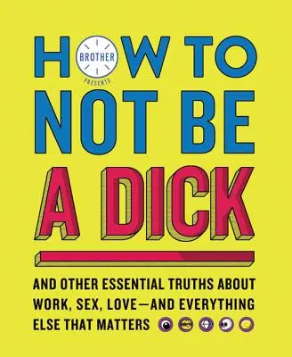 Cum să nu fii un idiot: Și alte adevăruri esențiale despre muncă, sex, dragoste - și orice altceva care contează - How to Not Be a Dick: And Other Essential Truths about Work, Sex, Love--And Everything Else That Matters