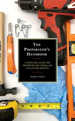 Manualul preparatorului: Un ghid practic pentru pregătirea și instalarea obiectelor de colecție - The Preparator's Handbook: A Practical Guide for Preparing and Installing Collection Objects