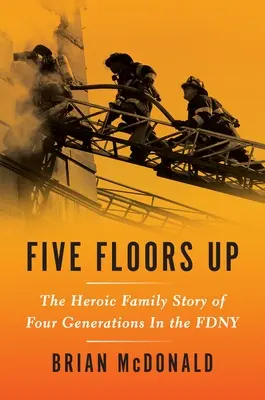 Cinci etaje mai sus: Povestea eroică de familie a patru generații în Fdny - Five Floors Up: The Heroic Family Story of Four Generations in the Fdny