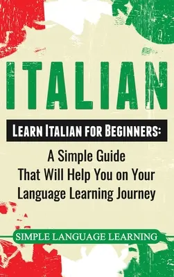 Italiană: Învață italiană pentru începători: Un ghid simplu care vă va ajuta în călătoria dumneavoastră de învățare a limbilor străine - Italian: Learn Italian for Beginners: A Simple Guide that Will Help You on Your Language Learning Journey