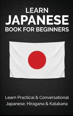 Carte de învățare a limbii japoneze pentru începători: Învață japoneză practică și conversațională, hiragana și katakana - Learn Japanese Book for Beginners: Learn Practical & Conversational Japanese, Hiragana & Katakana
