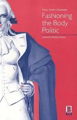 Fashioning the Body Politic: Vestimentație, gen, cetățenie - Fashioning the Body Politic: Dress, Gender, Citizenship