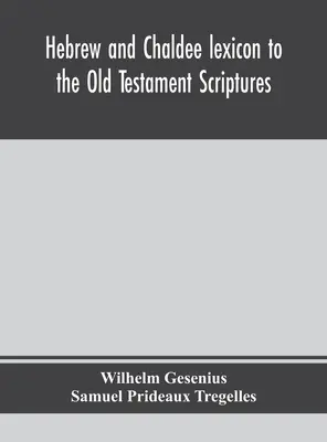 Lexicon ebraic și chaldee pentru Scripturile Vechiului Testament; tradus, cu adăugiri și corecturi din Thesaurus-ul autorului și alte lucrări - Hebrew and Chaldee lexicon to the Old Testament Scriptures; translated, with additions, and corrections from the author's Thesaurus and other works