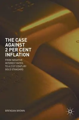 Argumentul împotriva inflației de 2 procente: De la ratele negative ale dobânzii la un standard de aur al secolului XXI - The Case Against 2 Per Cent Inflation: From Negative Interest Rates to a 21st Century Gold Standard