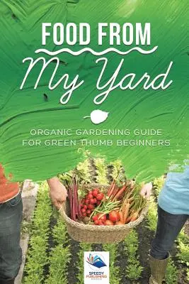 Mâncare din curtea mea: Ghid de grădinărit organic pentru începători cu degetul verde - Food from My Yard: Organic Gardening Guide for Green Thumb Beginners