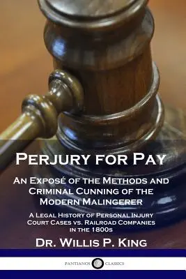 Perjury for Pay: O expunere a metodelor și a vicleniei criminale a răufăcătorului modern - O istorie juridică a cazurilor de vătămare corporală în instanță - Perjury for Pay: An Expos of the Methods and Criminal Cunning of the Modern Malingerer - A Legal History of Personal Injury Court Case