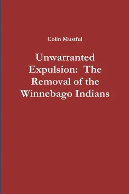 Expulzarea nejustificată: Îndepărtarea indienilor Winnebago: The Removal of the Winnebago Indians - Unwarranted Expulsion: The Removal of the Winnebago Indians
