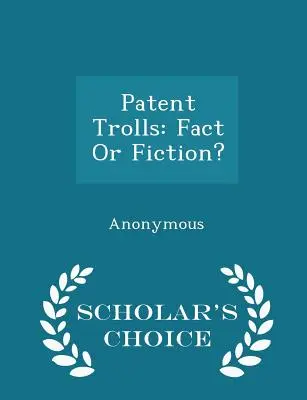 Trolls de brevete: Realitate sau ficțiune? - Ediția Scholar's Choice - Patent Trolls: Fact or Fiction? - Scholar's Choice Edition