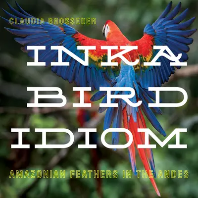 Idiomul păsărilor Inka: Pene amazoniene în Anzi - Inka Bird Idiom: Amazonian Feathers in the Andes