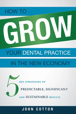 Cum să vă dezvoltați practica stomatologică în noua economie: 5 strategii cheie pentru rezultate previzibile, semnificative și durabile - How to Grow Your Dental Practice in the New Economy: 5 Key Strategies to Predictable, Significant and Sustainable Results