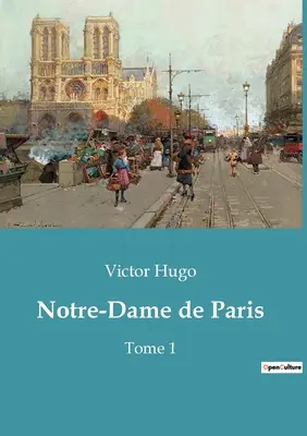 Notre-Dame de Paris: Volumul 1 - Notre-Dame de Paris: Tome 1