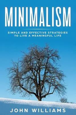 Minimalism: Strategii simple și eficiente pentru a trăi o viață plină de sens - Minimalism: Simple and Effective Strategies to Live a Meaningful Life