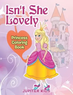 Isn't She Lovely: Carte de colorat pentru prințese - Isn't She Lovely: Princess Coloring Book