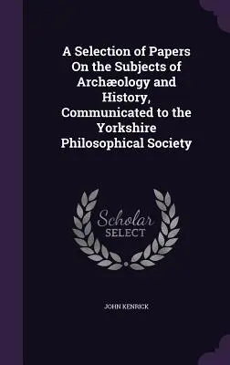 O selecție de lucrări pe teme de arheologie și istorie, comunicate Societății Filosofice din Yorkshire - A Selection of Papers On the Subjects of Archology and History, Communicated to the Yorkshire Philosophical Society