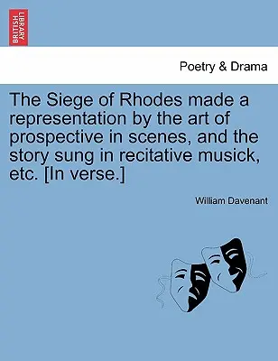 The Siege of Rhodes Made a Representation by the Art of Prospective in Scenes, and the Story Sung in Recitative Musick, Etc. [în versuri]. - The Siege of Rhodes Made a Representation by the Art of Prospective in Scenes, and the Story Sung in Recitative Musick, Etc. [In Verse.]