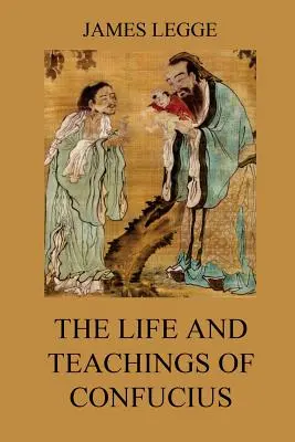 Viața și învățăturile lui Confucius: Clasicii chinezi, vol. 1: Analectele, Marea învățătură, Doctrina mijlocului - The Life and Teachings of Confucius: The Chinese Classics, Vol. 1: Analects, Great Learning, Doctrine of the Mean