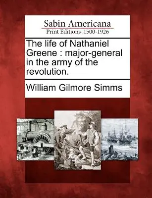 The Life of Nathaniel Greene: Major-General in the Army of the Revolution (Viața lui Nathaniel Greene: general-maior în armata revoluției). - The Life of Nathaniel Greene: Major-General in the Army of the Revolution.