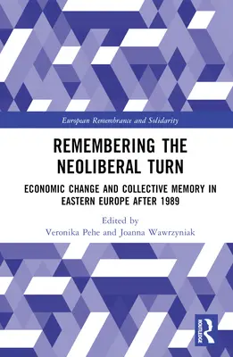 Remembering the Neoliberal Turn: Schimbarea economică și memoria colectivă în Europa de Est după 1989 - Remembering the Neoliberal Turn: Economic Change and Collective Memory in Eastern Europe after 1989