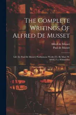 Scrierile complete ale lui Alfred De Musset: Viața [de Paul De Musset] Opere postume [tr. De Mary W. Artois, F.a. Schnneider - The Complete Writings Of Alfred De Musset: Life [by Paul De Musset] Posthumous Works [tr. By Mary W. Artois, F.a. Schnneider