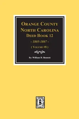 Orange County, Carolina de Nord: Deed Books 12, 1805-1807. (Volumul #8) - Orange County, North Carolina Deed Books 12, 1805-1807. (Volume #8)