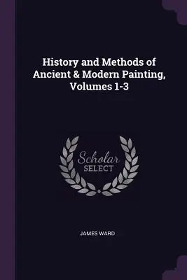 Istoria și metodele picturii antice și moderne, vol. 1-3 - History and Methods of Ancient & Modern Painting, Volumes 1-3