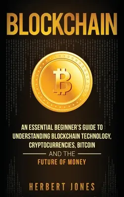 Blockchain: Un ghid esențial pentru începători pentru a înțelege tehnologia Blockchain, criptomonedele, Bitcoin și viitorul Mone - Blockchain: An Essential Beginner's Guide to Understanding Blockchain Technology, Cryptocurrencies, Bitcoin and the Future of Mone