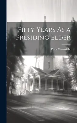 Cincizeci de ani ca bătrân președinte - Fifty Years As a Presiding Elder