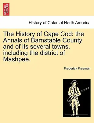 The History of Cape Cod: Analele comitatului Barnstable și ale celor câteva orașe ale sale, inclusiv districtul Mashpee. Vol. I. - The History of Cape Cod: the Annals of Barnstable County and of its several towns, including the district of Mashpee. Vol. I.