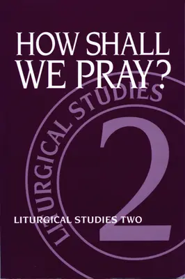 Cum să ne rugăm? Studii liturgice doi - How Shall We Pray?: Liturgical Studies Two