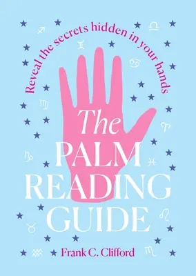 Ghidul de citire a palmelor: Dezvăluie secretele ascunse în mâinile tale - The Palm Reading Guide: Reveal the Secretes Hidden in Your Hands