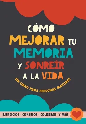 Cmo mejorar tu memoria y sonrer a la vida: Un libro para personas maiores con ejercicios, consejos, colorear y ms. Ejercicios para alzheimer, demen - Cmo mejorar tu memoria y sonrer a la vida: Un libro para personas mayores con ejercicios, consejos, colorear y ms. Ejercicios para alzheimer, demen