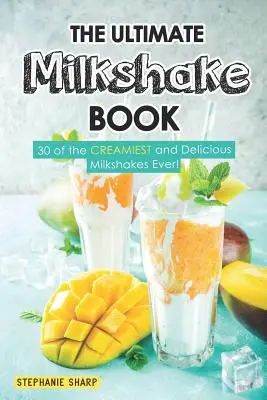 Cartea supremă a milkshake-urilor: 30 dintre cele mai cremoase și delicioase milkshake-uri! - The Ultimate Milkshake Book: 30 of the Creamiest and Delicious Milkshakes Ever!