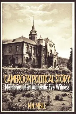 Povestea politică din Camerun. Amintirile unui martor ocular autentic - Cameroon Political Story. Memories of an Authentic Eye Witness
