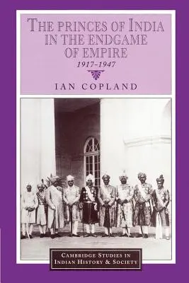 Prinții Indiei în jocul final al imperiului, 1917-1947 (The Princes of India in the Endgame of Empire, 1917-1947) - The Princes of India in the Endgame of Empire, 1917-1947