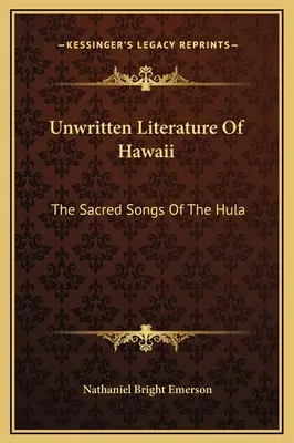 Literatura nescrisă din Hawaii: The Sacred Songs Of The Hula - Unwritten Literature Of Hawaii: The Sacred Songs Of The Hula
