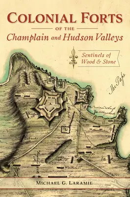 Fortificațiile coloniale din văile Champlain și Hudson: Santinele din lemn și piatră - Colonial Forts of the Champlain and Hudson Valleys: Sentinels of Wood and Stone