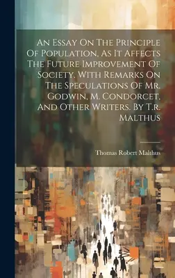 An Essay On The Principle Of Population, As It Affects The Future Improvement Of Society. Cu observații privind speculațiile domnului Godwin, ale domnului Condorcet - An Essay On The Principle Of Population, As It Affects The Future Improvement Of Society. With Remarks On The Speculations Of Mr. Godwin, M. Condorcet